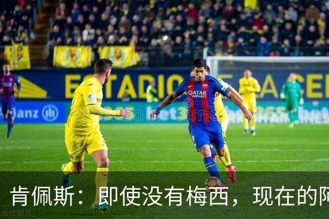 肯佩斯：即使没有梅西，现在的阿根廷队也非常强大